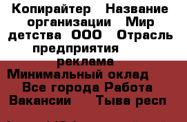 Копирайтер › Название организации ­ Мир детства, ООО › Отрасль предприятия ­ PR, реклама › Минимальный оклад ­ 1 - Все города Работа » Вакансии   . Тыва респ.